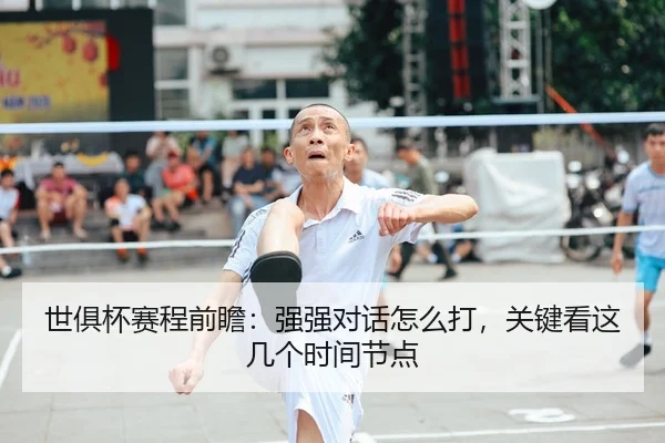 世俱杯赛程前瞻：强强对话怎么打，关键看这几个时间节点